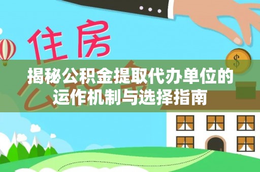 头屋揭秘公积金提取代办单位的运作机制与选择指南