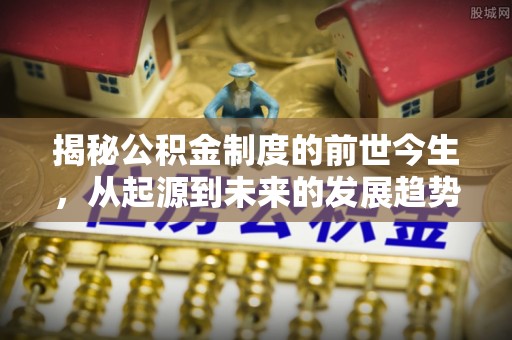 头屋揭秘公积金制度的前世今生，从起源到未来的发展趋势