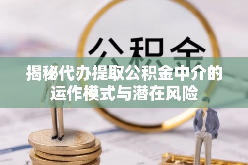 头屋揭秘代办提取公积金中介的运作模式与潜在风险