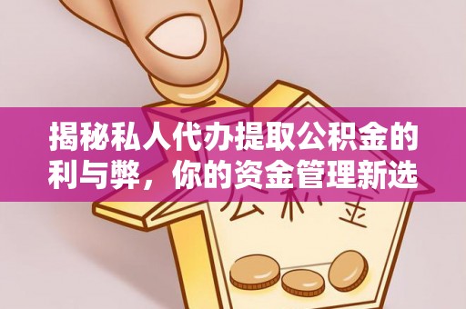 头屋揭秘私人代办提取公积金的利与弊，你的资金管理新选择