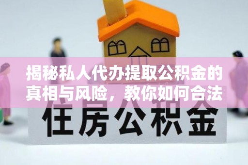 头屋揭秘私人代办提取公积金的真相与风险，教你如何合法高效操作