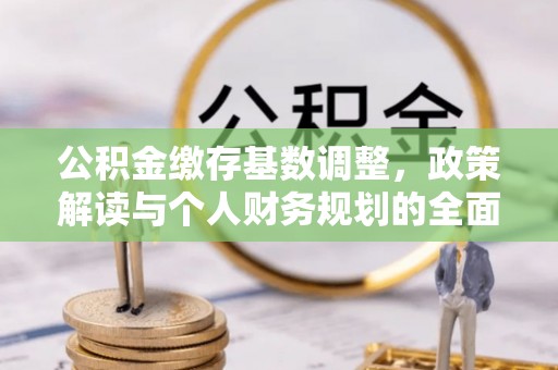 头屋公积金缴存基数调整，政策解读与个人财务规划的全面分析