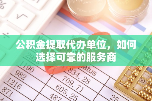 头屋公积金提取代办单位，如何选择可靠的服务商