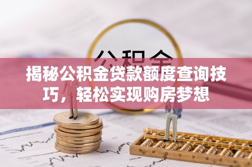 头屋揭秘公积金贷款额度查询技巧，轻松实现购房梦想