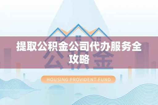 头屋提取公积金公司代办服务全攻略