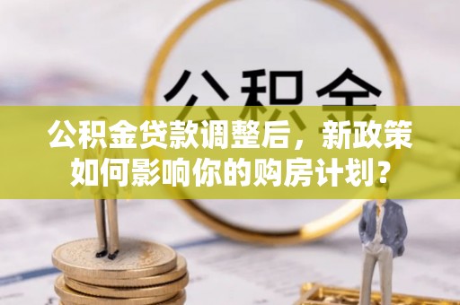 头屋公积金贷款调整后，新政策如何影响你的购房计划？