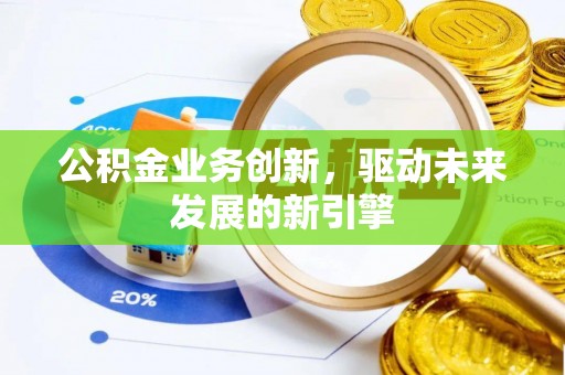 头屋公积金业务创新，驱动未来发展的新引擎