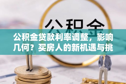 头屋公积金贷款利率调整，影响几何？买房人的新机遇与挑战