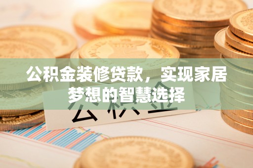 头屋公积金装修贷款，实现家居梦想的智慧选择