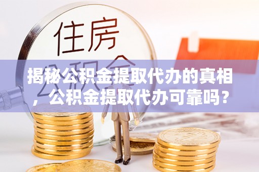 头屋揭秘公积金提取代办的真相，公积金提取代办可靠吗？