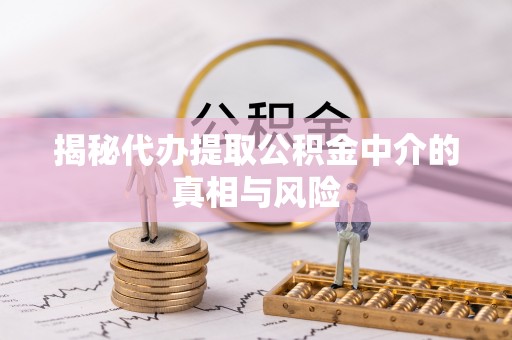 头屋揭秘代办提取公积金中介的真相与风险