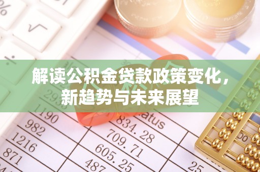 头屋解读公积金贷款政策变化，新趋势与未来展望
