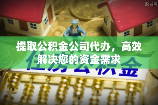 头屋提取公积金公司代办，高效解决您的资金需求