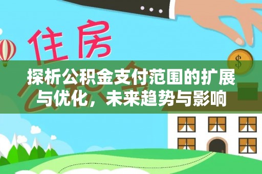头屋探析公积金支付范围的扩展与优化，未来趋势与影响