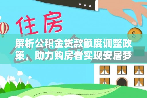 头屋解析公积金贷款额度调整政策，助力购房者实现安居梦想