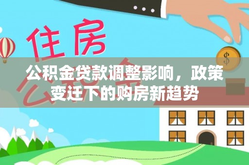 头屋公积金贷款调整影响，政策变迁下的购房新趋势