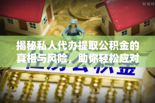 头屋揭秘私人代办提取公积金的真相与风险，助你轻松应对资金难题