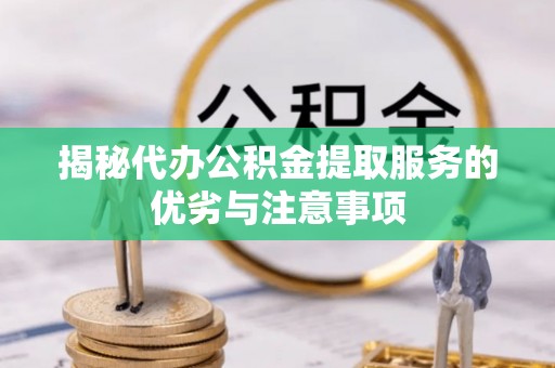 头屋揭秘代办公积金提取服务的优劣与注意事项
