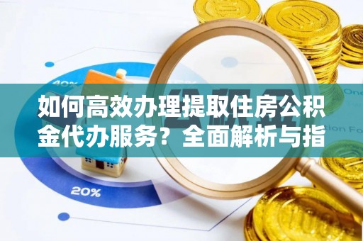 头屋如何高效办理提取住房公积金代办服务？全面解析与指南