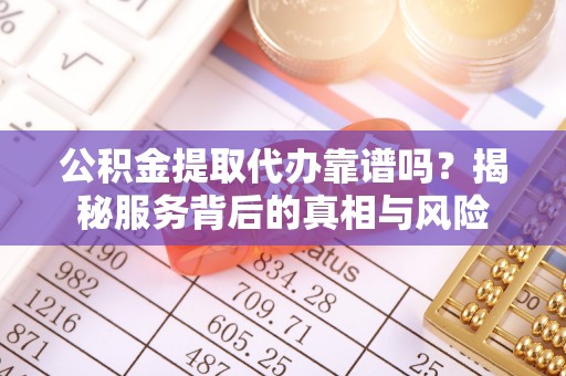 头屋公积金提取代办靠谱吗？揭秘服务背后的真相与风险