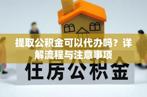 头屋提取公积金可以代办吗？详解流程与注意事项
