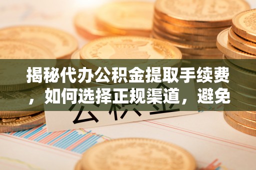 头屋揭秘代办公积金提取手续费，如何选择正规渠道，避免上当受骗
