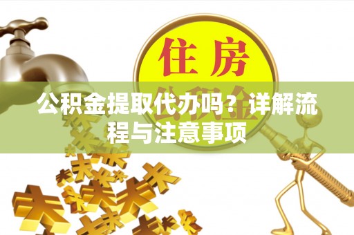 头屋公积金提取代办吗？详解流程与注意事项