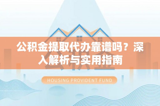 头屋公积金提取代办靠谱吗？深入解析与实用指南