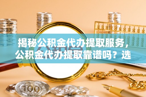头屋揭秘公积金代办提取服务，公积金代办提取靠谱吗？选择前你需要知道这些！