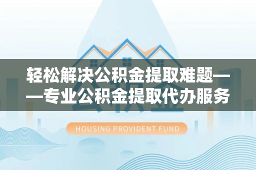 头屋轻松解决公积金提取难题——专业公积金提取代办服务详解
