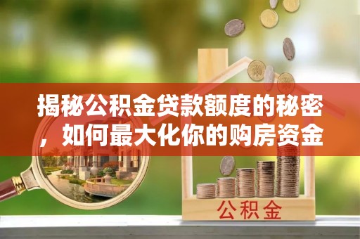 头屋揭秘公积金贷款额度的秘密，如何最大化你的购房资金