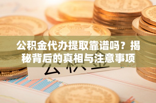 头屋公积金代办提取靠谱吗？揭秘背后的真相与注意事项