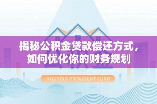 头屋揭秘公积金贷款偿还方式，如何优化你的财务规划