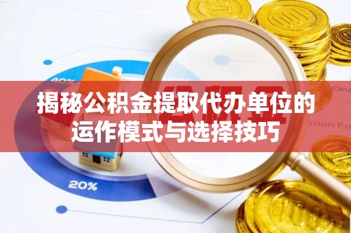 头屋揭秘公积金提取代办单位的运作模式与选择技巧