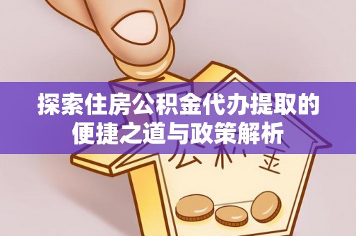 头屋探索住房公积金代办提取的便捷之道与政策解析