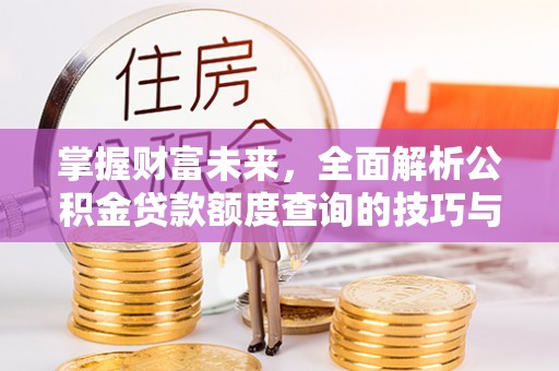头屋掌握财富未来，全面解析公积金贷款额度查询的技巧与策略