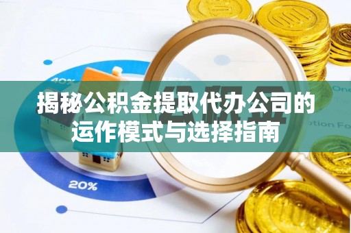 头屋揭秘公积金提取代办公司的运作模式与选择指南