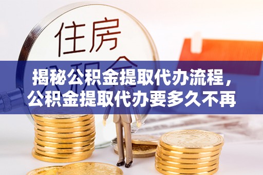 头屋揭秘公积金提取代办流程，公积金提取代办要多久不再是谜题