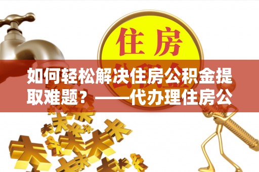 头屋如何轻松解决住房公积金提取难题？——代办理住房公积金提取服务解析