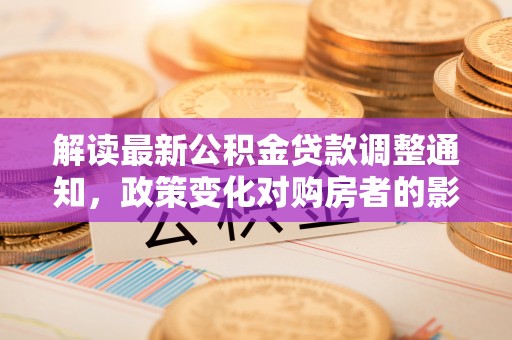 头屋解读最新公积金贷款调整通知，政策变化对购房者的影响与应对策略