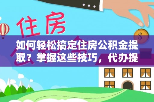 头屋如何轻松搞定住房公积金提取？掌握这些技巧，代办提取住房公积金不再难