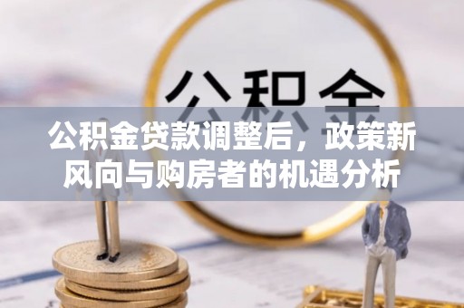 头屋公积金贷款调整后，政策新风向与购房者的机遇分析