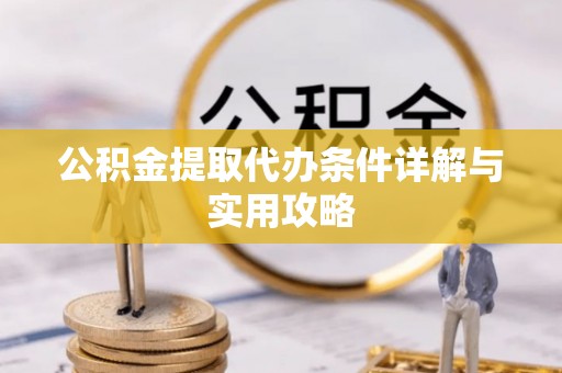 头屋公积金提取代办条件详解与实用攻略