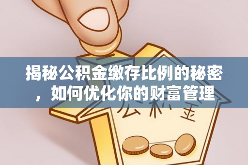 头屋揭秘公积金缴存比例的秘密，如何优化你的财富管理