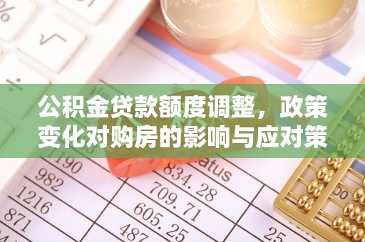 头屋公积金贷款额度调整，政策变化对购房的影响与应对策略