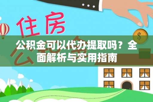 头屋公积金可以代办提取吗？全面解析与实用指南