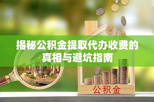 头屋揭秘公积金提取代办收费的真相与避坑指南