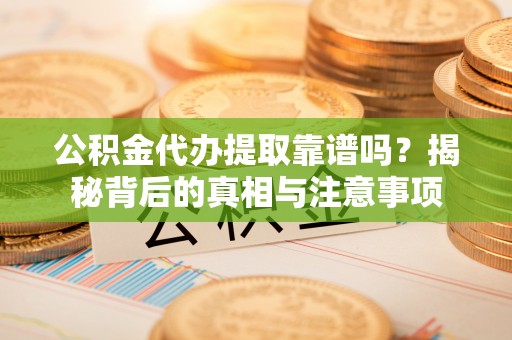 头屋公积金代办提取靠谱吗？揭秘背后的真相与注意事项