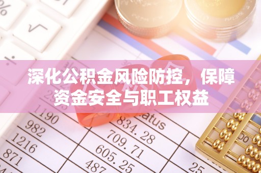 头屋深化公积金风险防控，保障资金安全与职工权益