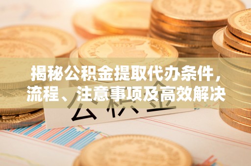 头屋揭秘公积金提取代办条件，流程、注意事项及高效解决方案